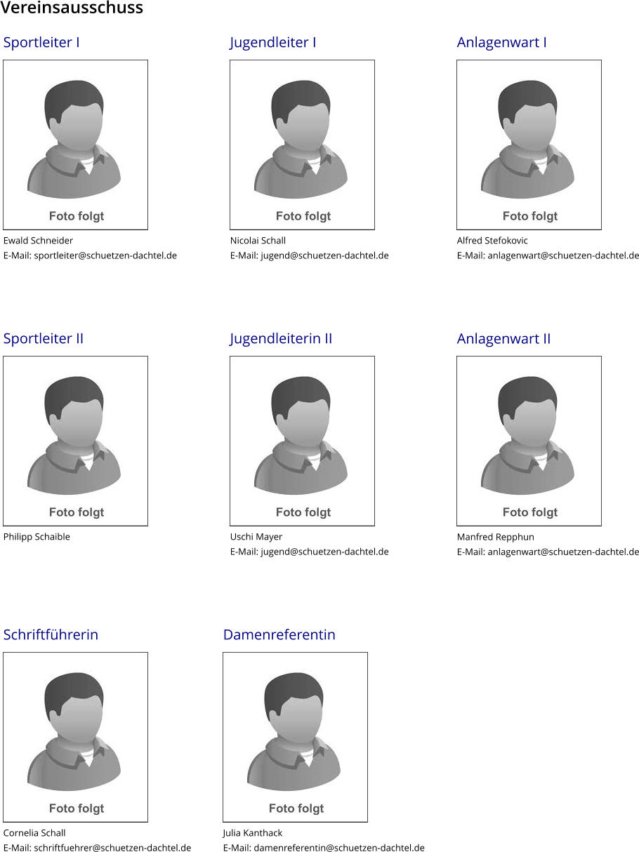 Jugendleiterin II             Uschi Mayer E-Mail: jugend@schuetzen-dachtel.de    Anlagenwart II             Manfred Repphun E-Mail: anlagenwart@schuetzen-dachtel.de    Sportleiter II             Philipp Schaible Jugendleiter I             Nicolai Schall E-Mail: jugend@schuetzen-dachtel.de    Anlagenwart I             Alfred Stefokovic E-Mail: anlagenwart@schuetzen-dachtel.de    Sportleiter I             Ewald Schneider E-Mail: sportleiter@schuetzen-dachtel.de    Damenreferentin             Julia Kanthack E-Mail: damenreferentin@schuetzen-dachtel.de    Schriftführerin             Cornelia Schall E-Mail: schriftfuehrer@schuetzen-dachtel.de Vereinsausschuss