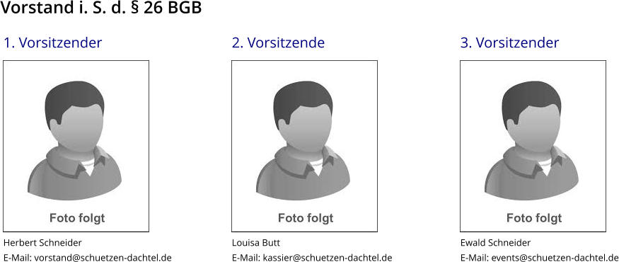 2. Vorsitzende             Louisa Butt E-Mail: kassier@schuetzen-dachtel.de    3. Vorsitzender             Ewald Schneider E-Mail: events@schuetzen-dachtel.de    1. Vorsitzender             Herbert Schneider E-Mail: vorstand@schuetzen-dachtel.de    Vorstand i. S. d. § 26 BGB