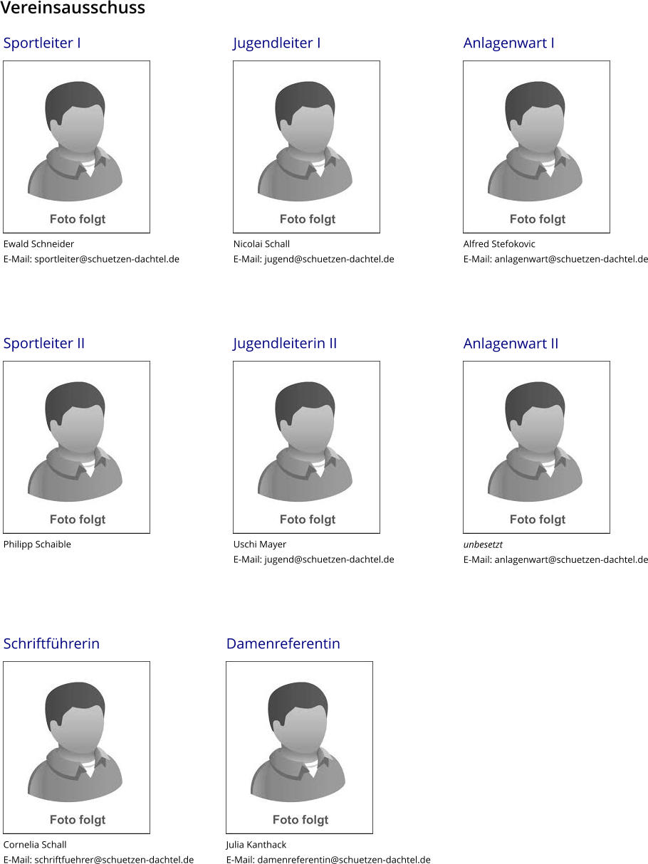 Jugendleiterin II             Uschi Mayer E-Mail: jugend@schuetzen-dachtel.de    Anlagenwart II             unbesetzt E-Mail: anlagenwart@schuetzen-dachtel.de    Sportleiter II             Philipp Schaible Jugendleiter I             Nicolai Schall E-Mail: jugend@schuetzen-dachtel.de    Anlagenwart I             Alfred Stefokovic E-Mail: anlagenwart@schuetzen-dachtel.de    Sportleiter I             Ewald Schneider E-Mail: sportleiter@schuetzen-dachtel.de    Damenreferentin             Julia Kanthack E-Mail: damenreferentin@schuetzen-dachtel.de    Schriftführerin             Cornelia Schall E-Mail: schriftfuehrer@schuetzen-dachtel.de Vereinsausschuss